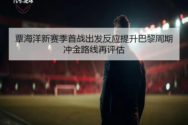 覃海洋新赛季首战出发反应提升巴黎周期冲金路线再评估